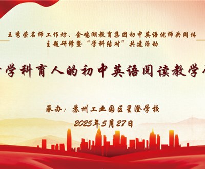 聚焦逆向设计 深化阅读教学——记金鸡湖教育集团初中英语优师共同体、王秀荣名师工作坊主题研修暨“学科结对”共建活动